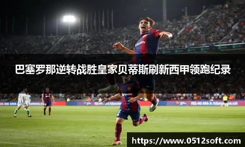 巴塞罗那逆转战胜皇家贝蒂斯刷新西甲领跑纪录
