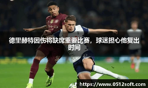 德里赫特因伤将缺席重要比赛，球迷担心他复出时间