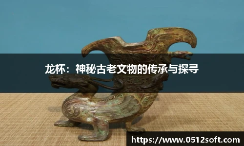 龙杯：神秘古老文物的传承与探寻