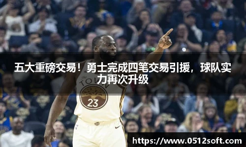 五大重磅交易！勇士完成四笔交易引援，球队实力再次升级