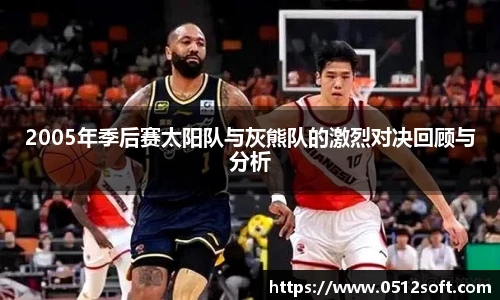 2005年季后赛太阳队与灰熊队的激烈对决回顾与分析