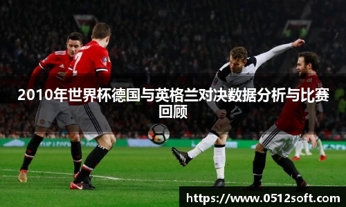 2010年世界杯德国与英格兰对决数据分析与比赛回顾