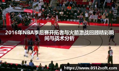 2016年NBA季后赛开拓者与火箭激战回顾精彩瞬间与战术分析