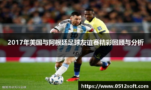 2017年美国与阿根廷足球友谊赛精彩回顾与分析