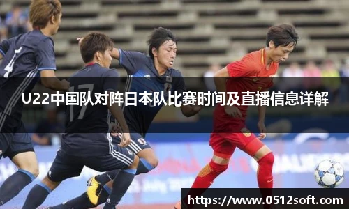 U22中国队对阵日本队比赛时间及直播信息详解