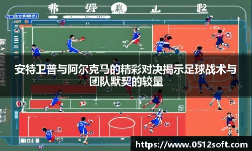 安特卫普与阿尔克马的精彩对决揭示足球战术与团队默契的较量
