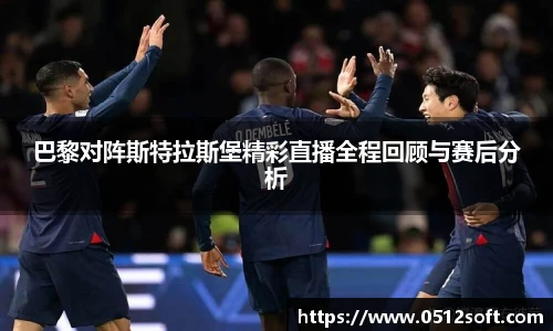 巴黎对阵斯特拉斯堡精彩直播全程回顾与赛后分析