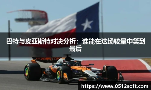 巴特与皮亚斯特对决分析：谁能在这场较量中笑到最后