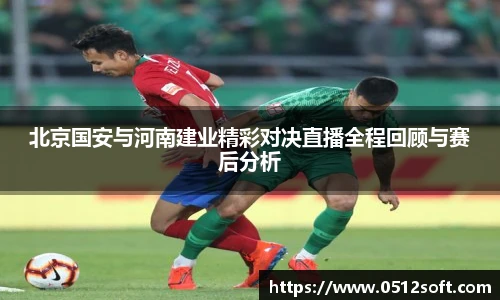 北京国安与河南建业精彩对决直播全程回顾与赛后分析