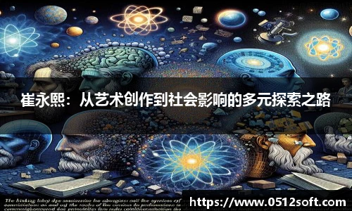 崔永熙：从艺术创作到社会影响的多元探索之路