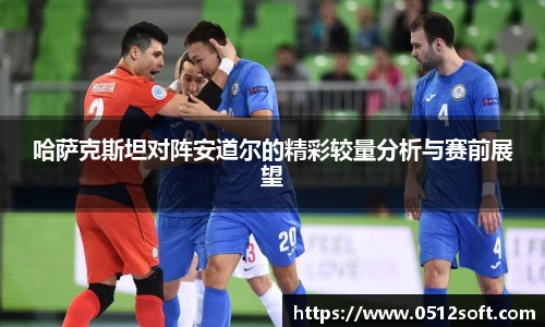 哈萨克斯坦对阵安道尔的精彩较量分析与赛前展望
