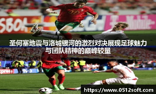 圣何塞地震与洛城银河的激烈对决展现足球魅力与团队精神的巅峰较量